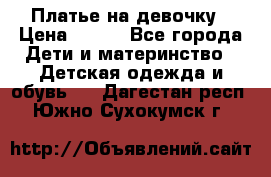 Платье на девочку › Цена ­ 700 - Все города Дети и материнство » Детская одежда и обувь   . Дагестан респ.,Южно-Сухокумск г.